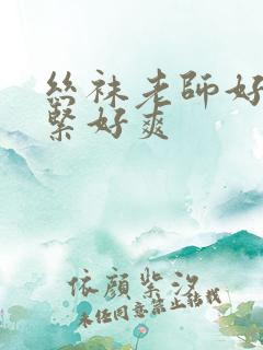 丝袜老师好湿好紧好爽