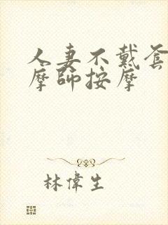 人妻不戴套让按摩师按摩