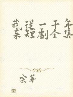 我从一千年中归来短剧全集免费播放