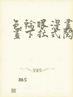 色轮眼漫画免费画下拉式阅读土豪漫画