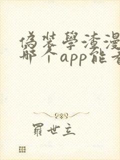 伪装学渣漫画在哪个app能看到免费的