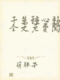 千万种心动小说全文免费阅读