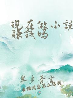 现在做小说推文赚钱吗