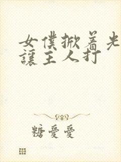 女仆掀着光屁股让主人打