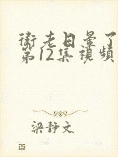 卫老日晕了淑蓉第12集视频