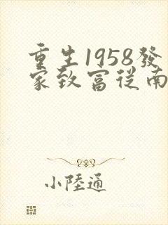 重生1958发家致富从南锣鼓巷开始笔趣阁
