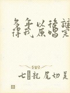 多年以后谁还记得我原唱完整版