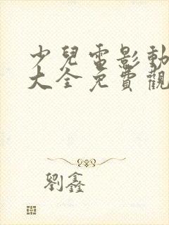 少儿电影动画片大全免费观看