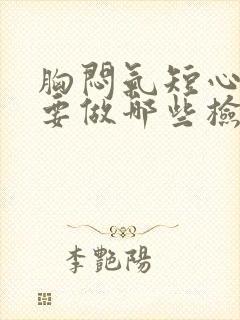 胸闷气短心慌需要做哪些检查