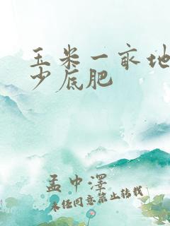 玉米一亩地用多少底肥