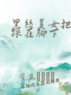 黑丝美女把男生踩在脚下