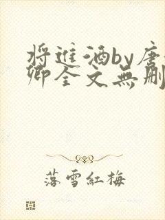 将进酒by唐酒卿全文无删减