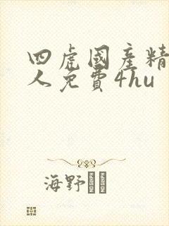 四虎国产精品成人免费4hu