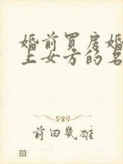 婚前买房婚后加上女方的名字属于共同财产吗
