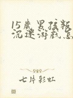 15岁男孩叛逆沉迷游戏怎么办