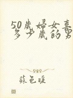 50岁妇女喜欢多少岁的男人