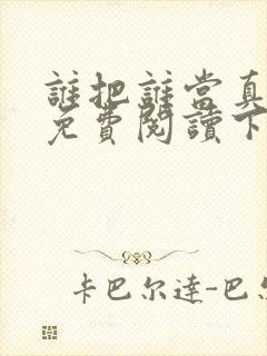 谁把谁当真漫画免费阅读下拉式