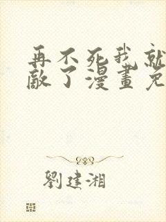 再不死我就真无敌了漫画免费观看下拉式