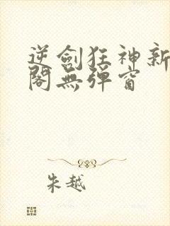逆剑狂神新笔趣阁无弹窗