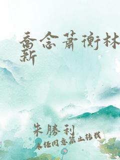 乔念萧衡林鸢最新