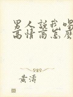 男人说我喝多了高情商怎么回复
