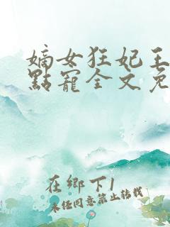 嫡女狂妃王爷轻点宠全文免费阅读
