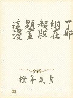 这题超纲了免费漫画版在哪看