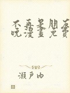 不再是朋友的夜晚漫画免费阅读下拉式
