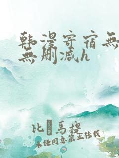 韩漫寄宿无羞遮无删减h