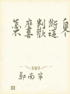 怎么判断自己喜不喜欢这个男生