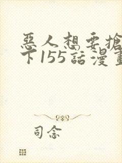 恶人想要抢救一下155话漫画免费下拉式