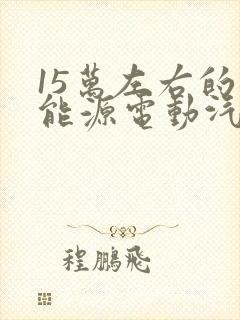15万左右的新能源电动汽车哪个好