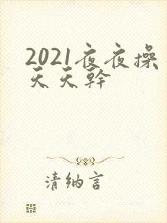 2021夜夜操天天干
