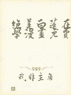 绝美白莲在线教学漫画免费阅读下拉式
