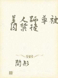 美人师尊被孽徒囚禁后