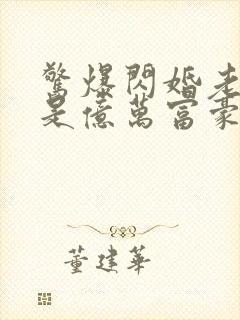 惊爆闪婚老公竟是亿万富豪免费阅读