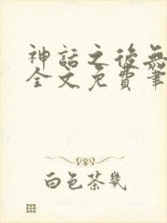 神话之后无弹窗全文免费笔趣阁
