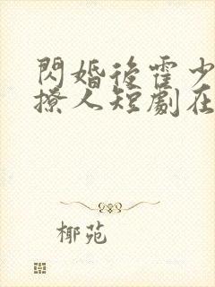 闪婚后霍少他很撩人短剧在线免费观看