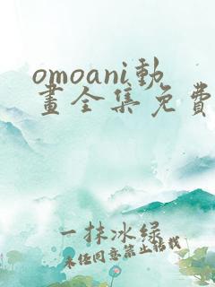 omoani动画全集免费观看