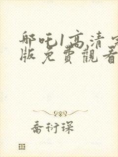 哪吒1高清完整版免费观看