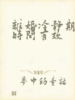 离婚冷静期多长时间有效