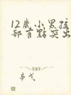 12岁小男孩胸部有点突出来怎么办