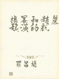 杨幂和赵丽颖一起演的戏