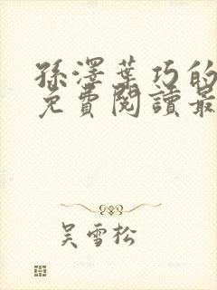 孙泽叶巧的小说免费阅读最新