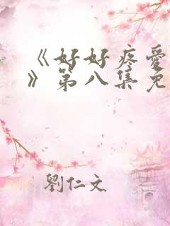 《好好疼爱里面》第八集免费