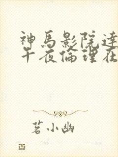 神马影院达达兔午夜伦理在线播放