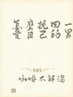 怎么挽回一个不爱自己的男人