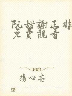 阮甜谢正非短剧免费观看