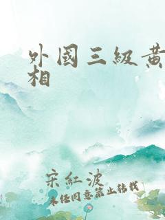 外国三级黄色绿相