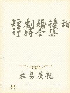 短剧婚后甜蜜进行时全集